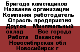 Бригада каменщиков › Название организации ­ Компания-работодатель › Отрасль предприятия ­ Другое › Минимальный оклад ­ 1 - Все города Работа » Вакансии   . Новосибирская обл.,Новосибирск г.